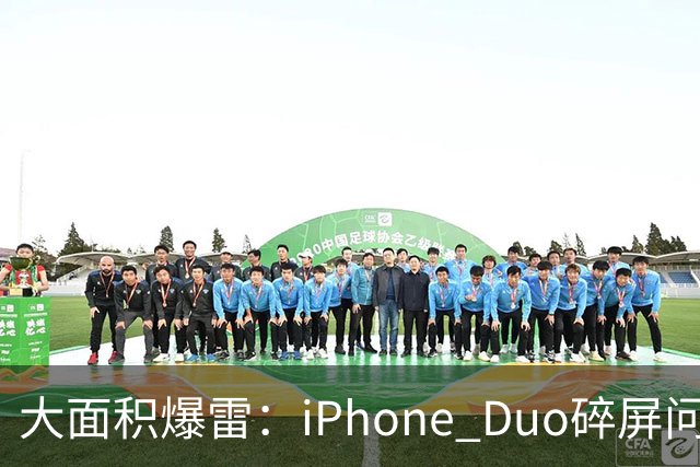 大面积爆雷：iPhone Duo碎屏问题愈演愈烈