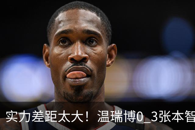 实力差距太大！温瑞博0 3张本智和无缘决赛，赛后被笑了，温瑞博不是输在没拼，是前三板之后每一步都被张本智和提前算到了