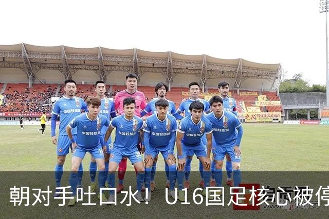 朝对手吐口水！U16国足核心被停赛3场 已做内部检查 董路批评